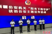 赤峰新疆公安机关启动“阳光下的守护”法治公安主题宣传活动